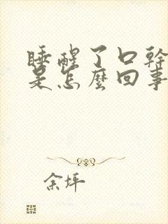 睡醒了口干口苦是怎么回事