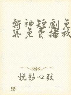 斩神短剧免费全集免费播放