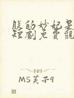 朕的妙妃是暴君短剧免费观看全集