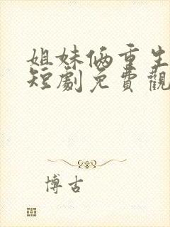 姐妹俩重生换嫁短剧免费观看