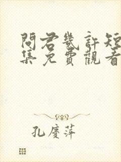 问君几许短剧全集免费观看