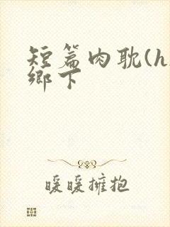 短篇肉耽(h)乡下