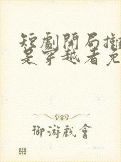 短剧开局摊牌我是穿越者免费观看