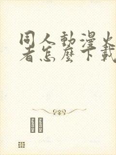 同人动漫火影忍者怎么下载的