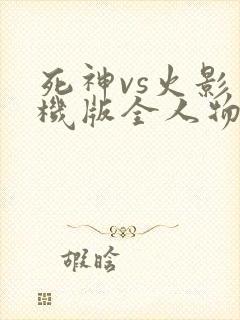 死神vs火影手机版全人物