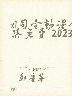 xl司令动漫全集免费 2023