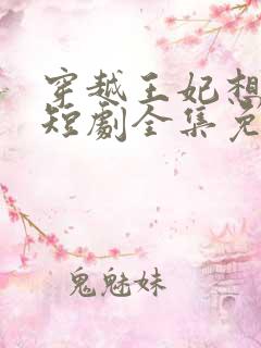 穿越王妃想和离短剧全集免费观看