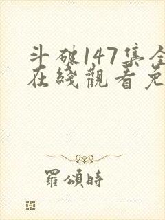 斗破147集全在线观看免费下载