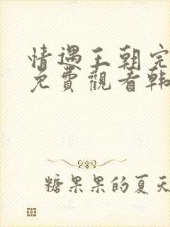 情遇王朝完整版免费观看韩剧网