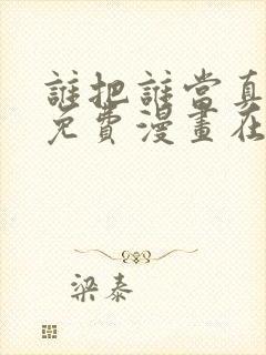 谁把谁当真漫画免费漫画在线