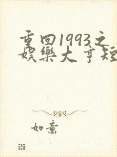 重回1993之娱乐大亨短剧免费全集