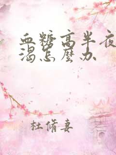 血糖高半夜很口渴怎么办