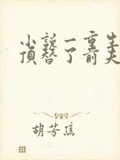 小说一重生后我顶替了前夫白月光