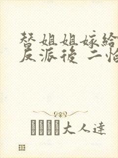 替姐姐嫁给病娇反派后 二恰