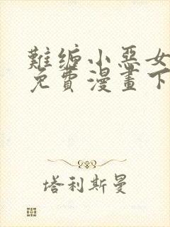 难缠小恶女漫画免费漫画下拉式