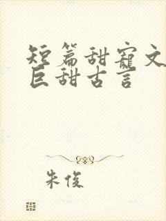 短篇甜宠文推荐巨甜古言