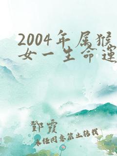 2004年属猴女一生命运如何