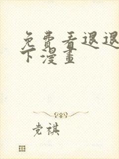 免费看退退退退下漫画