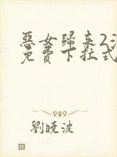 恶女归来2漫画免费下拉式