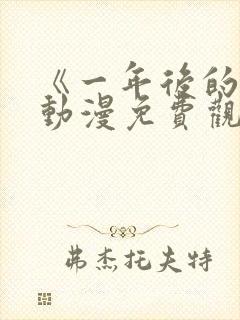 《一年后的你》动漫免费观看