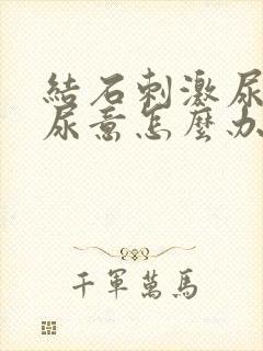 结石刺激尿道有尿意怎么办