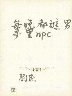 每晚都进男神们梦里npc