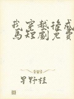 我穿越后成了驸马短剧免费观看