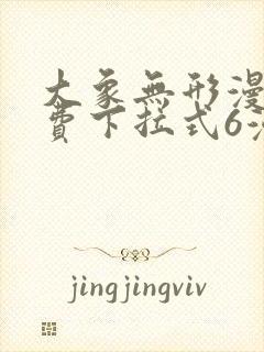 大象无形漫画免费下拉式6漫画