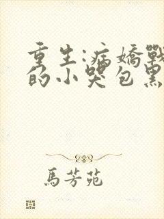 重生:病娇战神的小哭包黑化了全文免费阅读