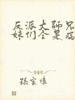 反派大师兄,师妹们全是病娇在线阅读