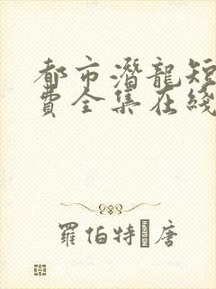 都市潜龙短剧免费全集在线观看天玄