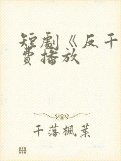短剧《反千》免费播放