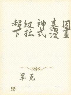 超级神基因免费下拉式漫画