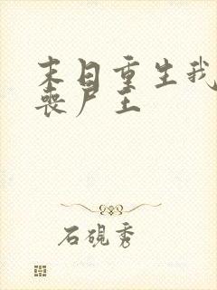 末日重生我成了丧尸王