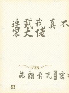 连载我真不是女装大佬