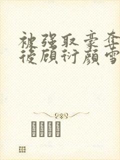 被强取豪夺多年后顾衍颜雪蕊