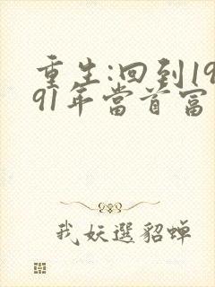 重生:回到1991年当首富最新章节