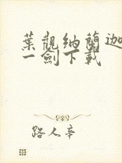 叶观纳兰迦我有一剑下载