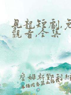 见龙短剧,免费观看,全集