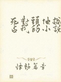 死对头他总想独占我的小说免费阅读