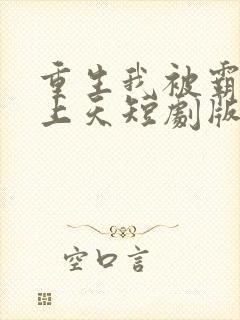 重生我被霸总宠上天短剧版