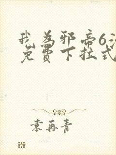 我为邪帝6漫画免费下拉式