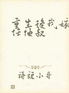 重生后我嫁给前任他叔