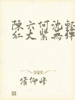 陈六何沈轻舞大红大紫无弹窗