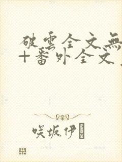 破云全文无删减+番外全文免费阅读