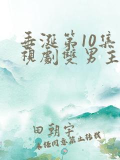 垂涎第10集电视剧双男主免费观看