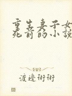 重生妻子女儿惨死前的小说