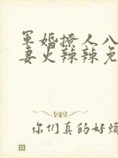 军婚撩人八零娇妻火辣辣免费阅读最新章节