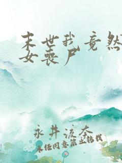 末世我竟然成了女丧尸