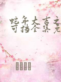 蛇年大吉之婚不可挡全集免费观看